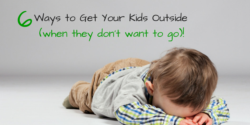 6 Ways to Get Your Kids Outside (When They Don’t Want To Go)